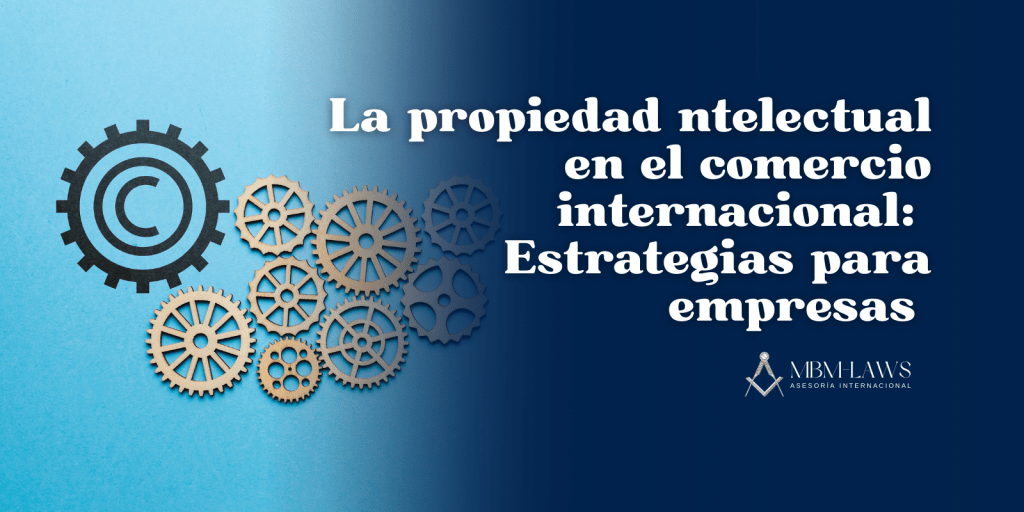 La propiedad intelectual en el comercio internacional: Estrategias para&nbsp;empresas